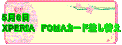 5��6�� XPERIA�@FOMA�J�[�h�����ւ�